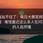 这次我站不住了：每日大赛官网——随手一搜 - 难怪最近这么多人在问？看懂的人自然懂