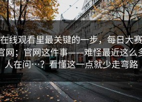 在线观看里最关键的一步，每日大赛官网；官网这件事——难怪最近这么多人在问…？看懂这一点就少走弯路