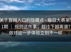 关于官网入口的隐藏点 - 每日大赛第91期 ｜ 规则这件事；越往下越离谱？做对这一步体验立刻不一样