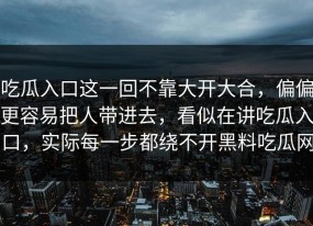 吃瓜入口这一回不靠大开大合，偏偏更容易把人带进去，看似在讲吃瓜入口，实际每一步都绕不开黑料吃瓜网