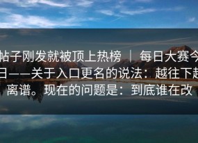 帖子刚发就被顶上热榜 ｜ 每日大赛今日——关于入口更名的说法：越往下越离谱。现在的问题是：到底谁在改