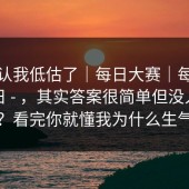 我承认我低估了｜每日大赛｜每日大赛今日 - ，其实答案很简单但没人说…？看完你就懂我为什么生气
