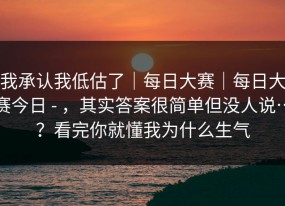 我承认我低估了｜每日大赛｜每日大赛今日 - ，其实答案很简单但没人说…？看完你就懂我为什么生气