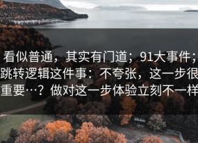 看似普通，其实有门道；91大事件；跳转逻辑这件事：不夸张，这一步很重要…？做对这一步体验立刻不一样