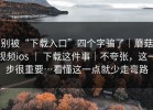 别被“下载入口”四个字骗了｜蘑菇视频ios ｜ 下载这件事｜不夸张，这一步很重要…看懂这一点就少走弯路