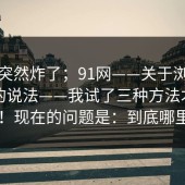 群里突然炸了；91网——关于浏览器拦截的说法——我试了三种方法才搞明白！！现在的问题是：到底哪里变了