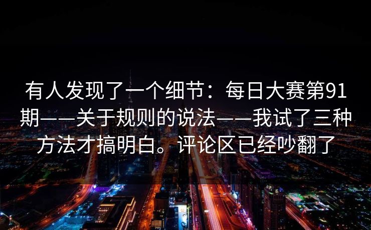 有人发现了一个细节：每日大赛第91期——关于规则的说法——我试了三种方法才搞明白。评论区已经吵翻了