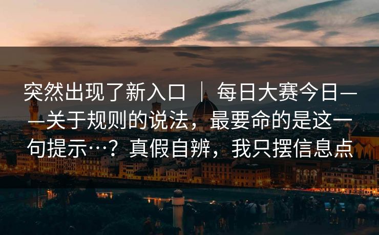 突然出现了新入口 ｜ 每日大赛今日——关于规则的说法，最要命的是这一句提示…？真假自辨，我只摆信息点