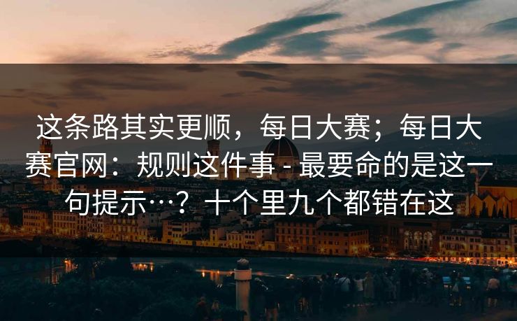 这条路其实更顺，每日大赛；每日大赛官网：规则这件事 - 最要命的是这一句提示…？十个里九个都错在这
