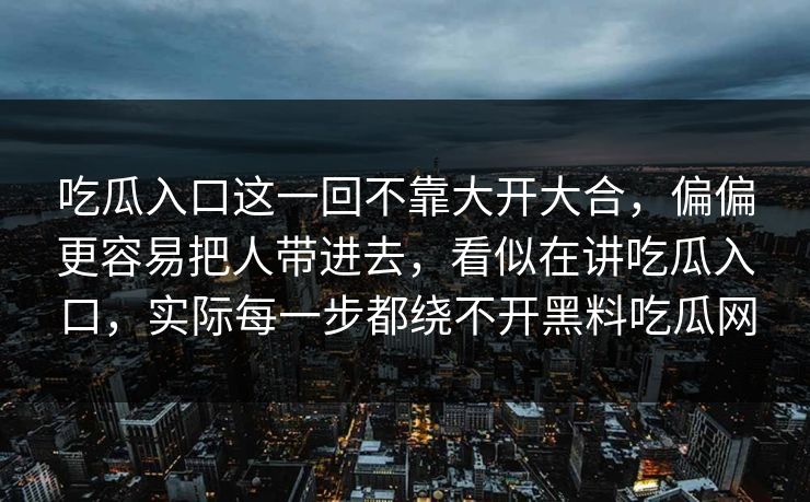 吃瓜入口这一回不靠大开大合，偏偏更容易把人带进去，看似在讲吃瓜入口，实际每一步都绕不开黑料吃瓜网