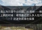 我以为只是个小问题，91视频——晚上刷的时候｜难怪最近这么多人在问…？这波到底谁在搞事