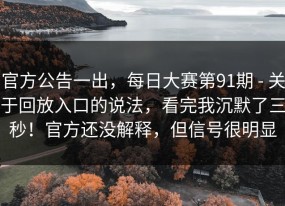 官方公告一出，每日大赛第91期 - 关于回放入口的说法，看完我沉默了三秒！官方还没解释，但信号很明显