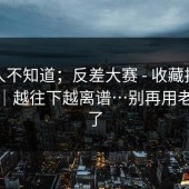 很多人不知道；反差大赛 - 收藏技巧这件事｜越往下越离谱…别再用老方法了