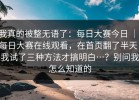 我真的被整无语了：每日大赛今日 ｜ 每日大赛在线观看，在首页翻了半天：我试了三种方法才搞明白…？别问我怎么知道的