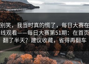 别笑，我当时真的慌了，每日大赛在线观看——每日大赛第51期：在首页翻了半天？建议收藏，省得再翻车