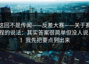 这回不是传闻——反差大赛——关于赛程的说法：其实答案很简单但没人说！！我先把要点列出来