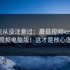 你可能从没注意过：蘑菇视频ios ｜ 蘑菇视频电脑版！这才是核心逻辑