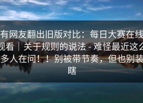 有网友翻出旧版对比：每日大赛在线观看｜关于规则的说法 - 难怪最近这么多人在问！！别被带节奏，但也别装瞎