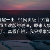 这条提醒一出 - 91网页版｜91官网——关于页面改版的说法，原来大家都误会了。真假自辨，我只摆事实点