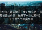 在线打开最关键的一步；91官网 ｜ 隐藏设置这件事；结果下一秒就反转？！十个里九个都错在这