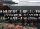 这条路其实更顺：91官网；91大事件——安全提示这件事，细节多到我怀疑人生…？做对这一步体验立刻不一样