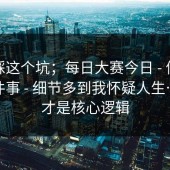 别再踩这个坑；每日大赛今日 - 信息来源这件事 - 细节多到我怀疑人生…？这才是核心逻辑