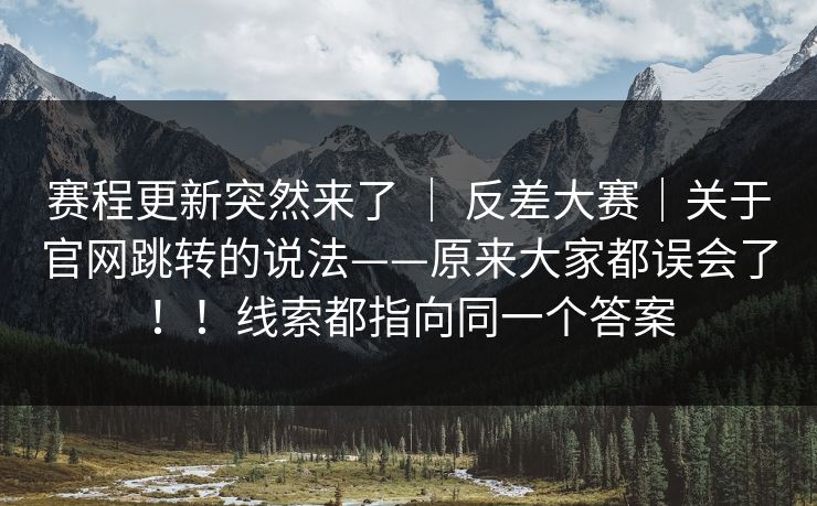 赛程更新突然来了 | 反差大赛|关于官网跳转的说法——原来大家都误会了!!线索都指向同一个答案 赛程更新突然来了 | 反差大赛|关于官网跳转的说法——原来大家都误会了!!线索都指向同一个答案